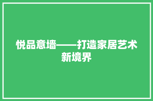 悦品意墙——打造家居艺术新境界