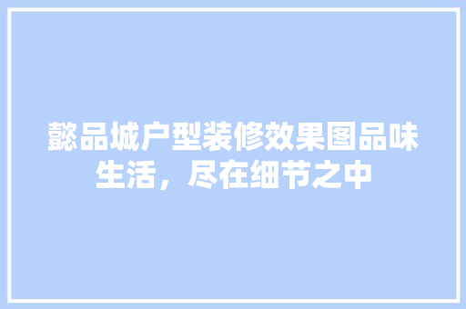 懿品城户型装修效果图品味生活，尽在细节之中