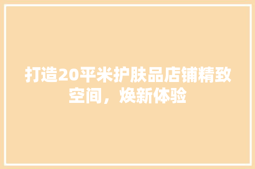打造20平米护肤品店铺精致空间，焕新体验 住宅建筑设计