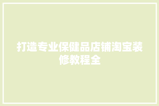 打造专业保健品店铺淘宝装修教程全