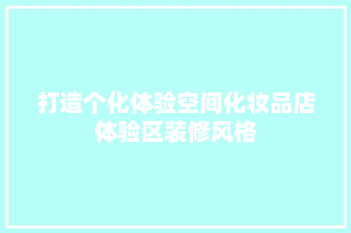 打造个化体验空间化妆品店体验区装修风格