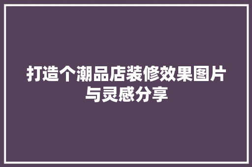 打造个潮品店装修效果图片与灵感分享