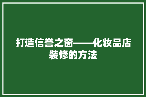 打造信誉之窗——化妆品店装修的方法