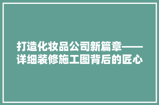 打造化妆品公司新篇章——详细装修施工图背后的匠心独运