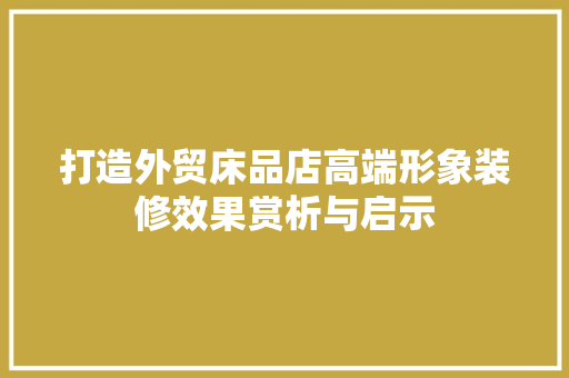 打造外贸床品店高端形象装修效果赏析与启示