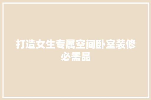 打造女生专属空间卧室装修必需品