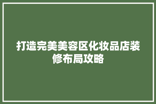打造完美美容区化妆品店装修布局攻略