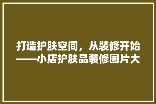 打造护肤空间，从装修开始——小店护肤品装修图片大全赏析