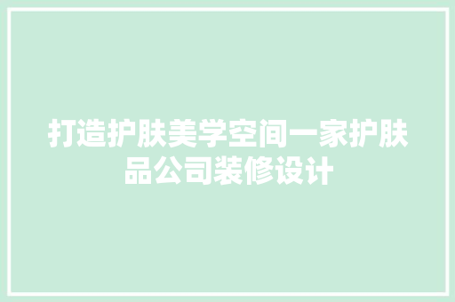 打造护肤美学空间一家护肤品公司装修设计