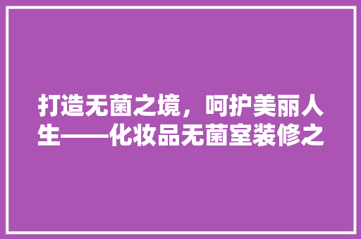 打造无菌之境，呵护美丽人生——化妆品无菌室装修之路