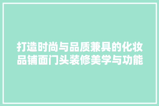 打造时尚与品质兼具的化妆品铺面门头装修美学与功能的完美融合