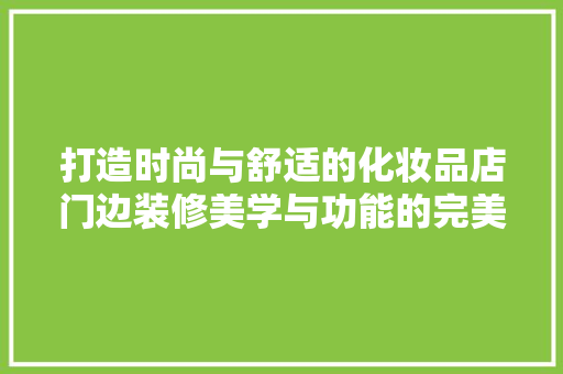 打造时尚与舒适的化妆品店门边装修美学与功能的完美融合