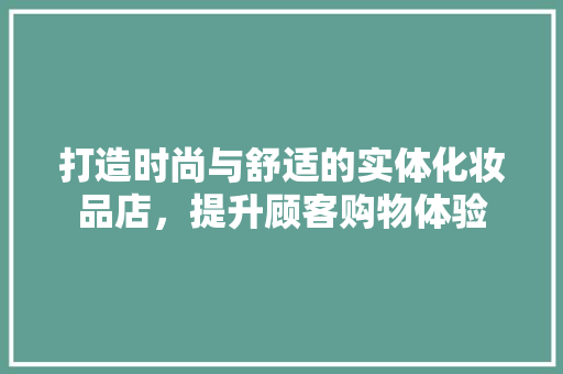 打造时尚与舒适的实体化妆品店，提升顾客购物体验