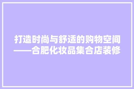 打造时尚与舒适的购物空间——合肥化妆品集合店装修设计