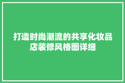 打造时尚潮流的共享化妆品店装修风格图详细