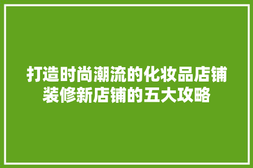 打造时尚潮流的化妆品店铺装修新店铺的五大攻略