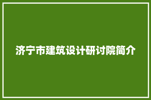 济宁市建筑设计研讨院简介