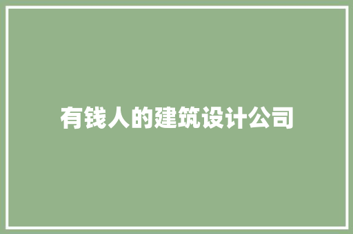 有钱人的建筑设计公司