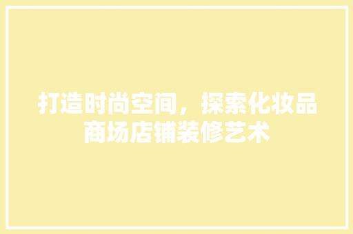 打造时尚空间，探索化妆品商场店铺装修艺术