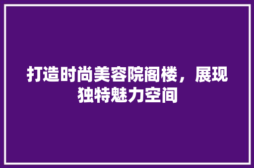 打造时尚美容院阁楼，展现独特魅力空间