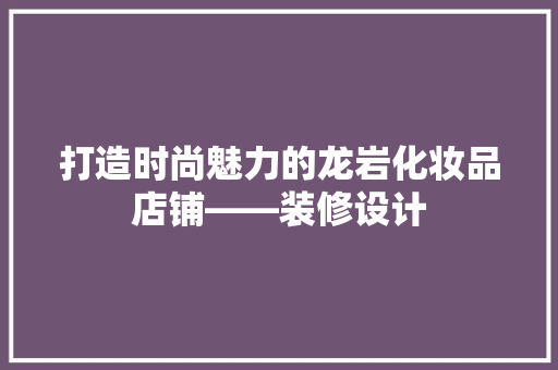 打造时尚魅力的龙岩化妆品店铺——装修设计