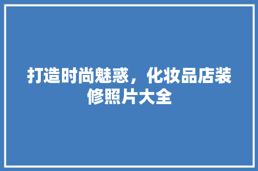 打造时尚魅惑，化妆品店装修照片大全
