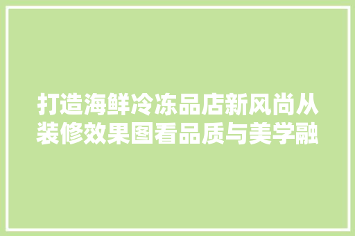 打造海鲜冷冻品店新风尚从装修效果图看品质与美学融合