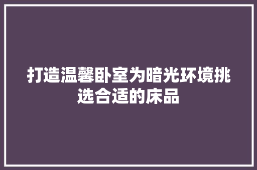 打造温馨卧室为暗光环境挑选合适的床品