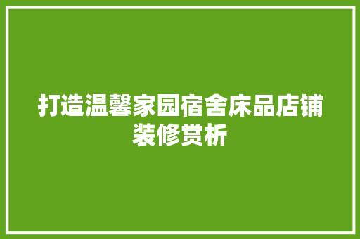 打造温馨家园宿舍床品店铺装修赏析
