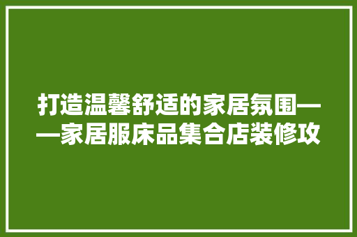 打造温馨舒适的家居氛围——家居服床品集合店装修攻略