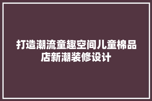 打造潮流童趣空间儿童棉品店新潮装修设计