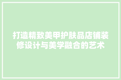 打造精致美甲护肤品店铺装修设计与美学融合的艺术