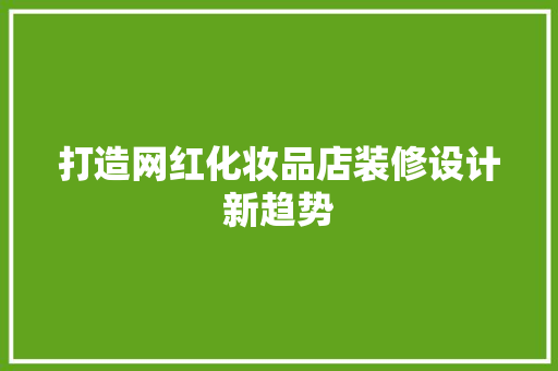 打造网红化妆品店装修设计新趋势