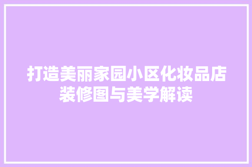 打造美丽家园小区化妆品店装修图与美学解读