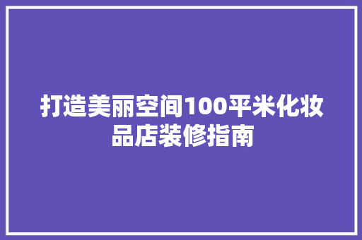 打造美丽空间100平米化妆品店装修指南
