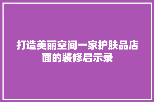 打造美丽空间一家护肤品店面的装修启示录