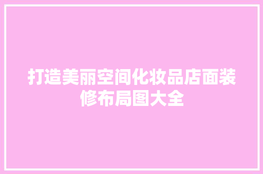 打造美丽空间化妆品店面装修布局图大全