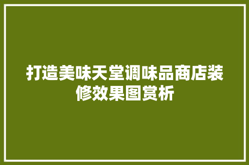 打造美味天堂调味品商店装修效果图赏析