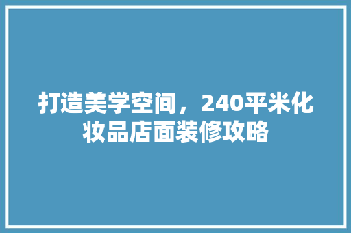 打造美学空间，240平米化妆品店面装修攻略