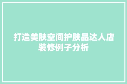 打造美肤空间护肤品达人店装修例子分析