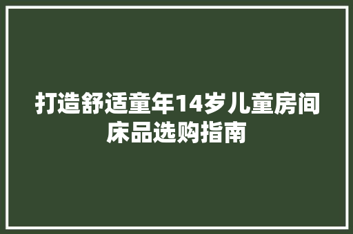 打造舒适童年14岁儿童房间床品选购指南