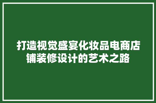 打造视觉盛宴化妆品电商店铺装修设计的艺术之路