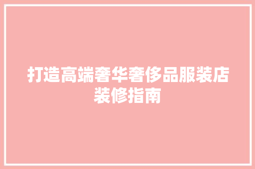 打造高端奢华奢侈品服装店装修指南