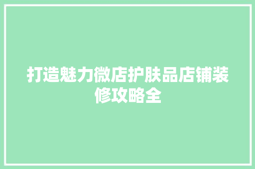 打造魅力微店护肤品店铺装修攻略全