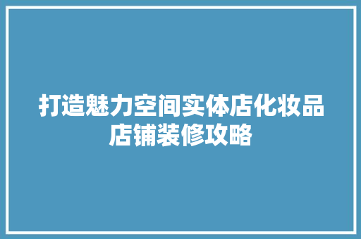 打造魅力空间实体店化妆品店铺装修攻略