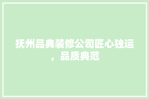抚州品典装修公司匠心独运，品质典范