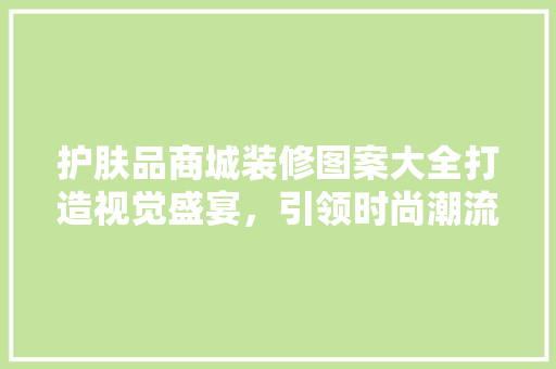 护肤品商城装修图案大全打造视觉盛宴，引领时尚潮流