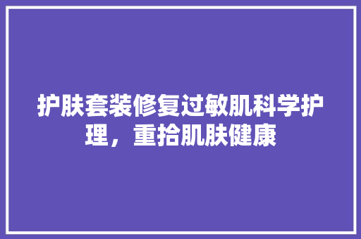护肤套装修复过敏肌科学护理，重拾肌肤健康