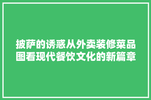 披萨的诱惑从外卖装修菜品图看现代餐饮文化的新篇章