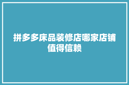 拼多多床品装修店哪家店铺值得信赖